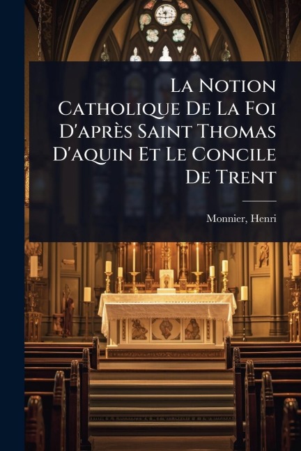 La Notion Catholique De La Foi D'après Saint Thomas D'aquin Et Le Concile De Trent - Monnier Henri