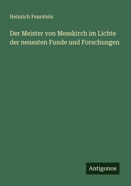 Der Meister von Messkirch im Lichte der neuesten Funde und Forschungen - Heinrich Feurstein