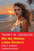 Cover-Bild zum Titel 'Wo die Wellen Liebe flüstern und 2 andere Liebesromane' von 'Terry M. Gradon'