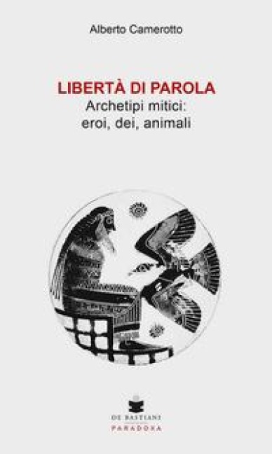 Libertà di parola. Archetipi mitici: eroi, dei, animali - Alberto Camerotto