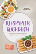 Cover-Bild zum Titel 'Reispapier Kochbuch: Die leckersten Reispapier Rezepte für jeden Geschmack und Anlass - inkl. Nudeln, Dumplings, Päckchen, Chips uvm.' von 'Amelie Friedrich'