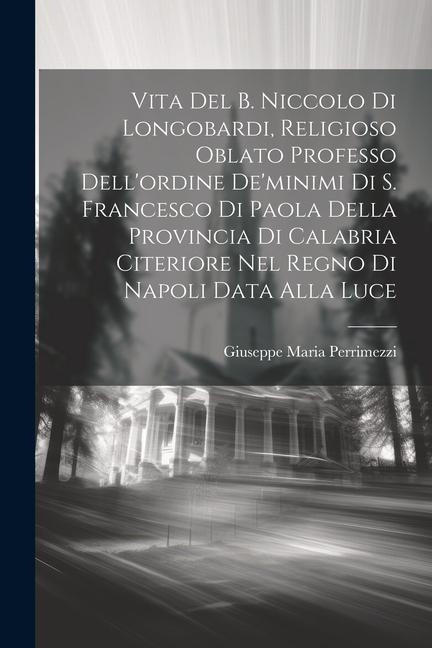 Vita Del B. Niccolo Di Longobardi, Religioso Oblato Professo Dell'ordine De'minimi Di S. Francesco Di Paola Della Provincia Di Calabria Citeriore Nel - Giuseppe Maria Perrimezzi