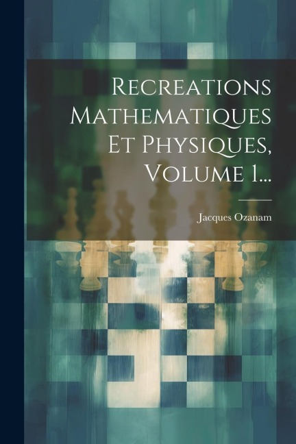 Recreations Mathematiques Et Physiques, Volume 1... - Jacques Ozanam