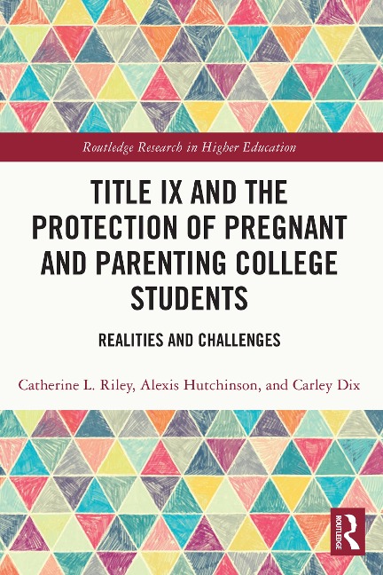 Title IX and the Protection of Pregnant and Parenting College Students - Catherine L. Riley, Alexis Hutchinson, Carley Dix