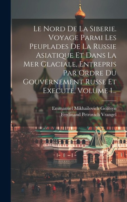 Le Nord De La Siberie. Voyage Parmi Les Peuplades De La Russie Asiatique Et Dans La Mer Glaciale, Entrepris Par Ordre Du Gouvernement Russe Et Execute - Ferdinand Petrovich Vrangel