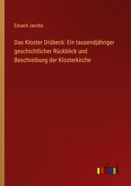 Das Kloster Drübeck: Ein tausendjähriger geschichtlicher Rückblick und Beschreibung der Klosterkirche - Eduard Jacobs