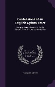 Confessions of an English Opium-eater: Being an Extract From the Life of a Scholar; From the Last London Edition - Thomas De Quincey