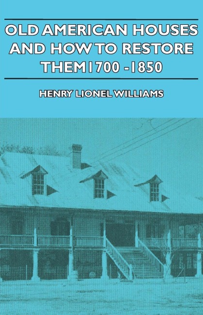 Old American Houses and How to Restore Them - 1700-1850 - Henry Lionel Williams