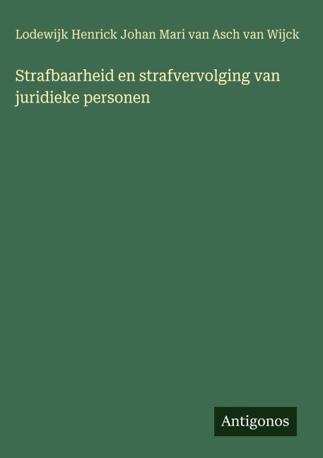 Strafbaarheid en strafvervolging van juridieke personen - Lodewijk Henrick Johan Mari van Asch van Wijck