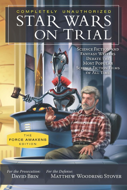 Star Wars on Trial: The Force Awakens Edition: Science Fiction and Fantasy Writers Debate the Most Popular Science Fiction Films of All Time - 