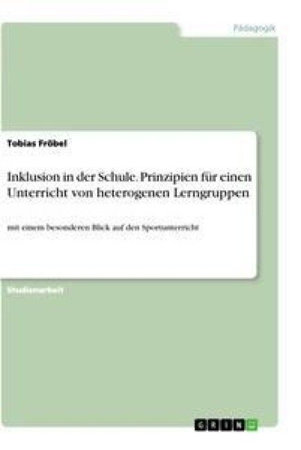 Inklusion in der Schule. Prinzipien für einen Unterricht von heterogenen Lerngruppen - Tobias Fröbel