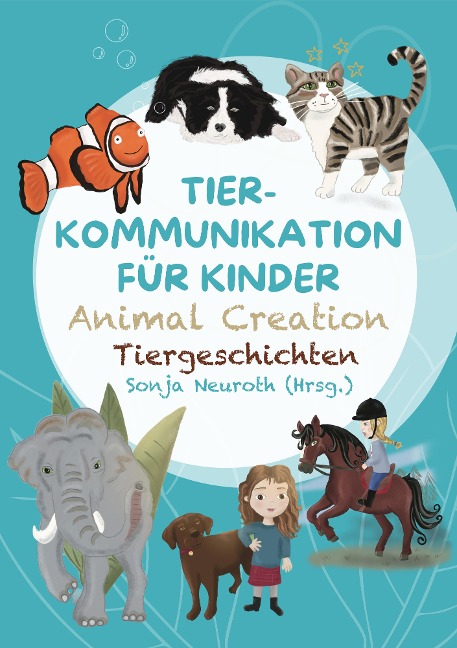 Tierkommunikation für Kinder: Animal Creation Tiergeschichten - Sonja Neuroth, Regina Kubik, Romana Rohrer, Birgit Huber, Evelyn Bubeck