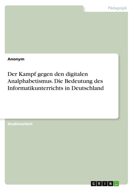 Der Kampf gegen den digitalen Analphabetismus. Die Bedeutung des Informatikunterrichts in Deutschland - Anonymous