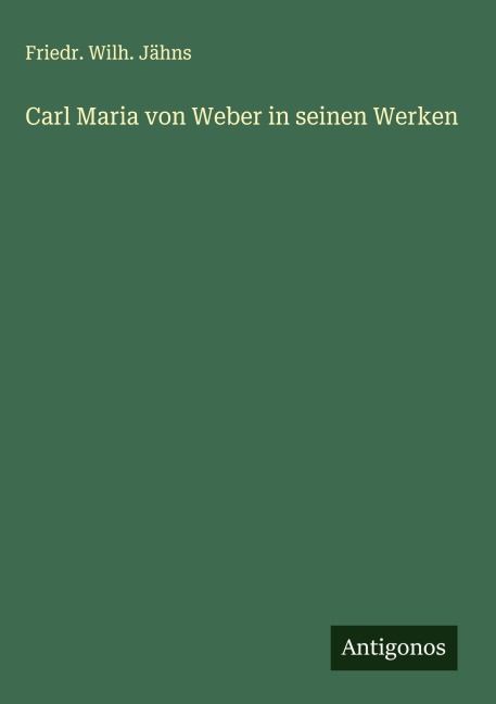 Carl Maria von Weber in seinen Werken - Friedr. Wilh. Jähns