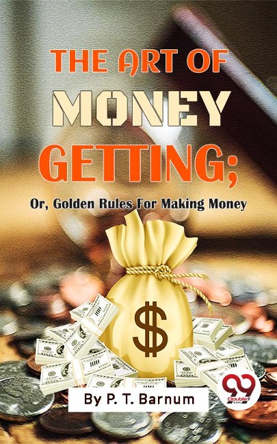 The Art Of Money Getting; Or, Golden Rules For Making Money - P. T. Barnum
