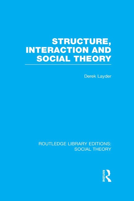Structure, Interaction and Social Theory (RLE Social Theory) - Derek Layder