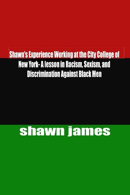 Shawn's Experience Working at the City College of New York- A lesson in Racism, Sexism, and Discrimination Against Black Men - Shawn James