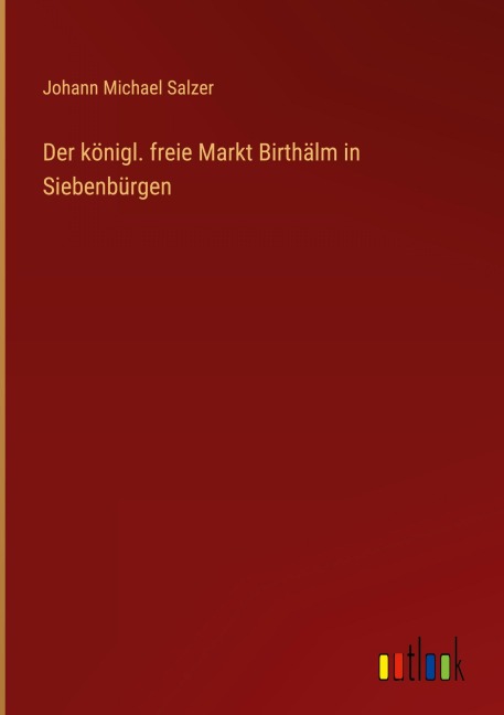Der königl. freie Markt Birthälm in Siebenbürgen - Johann Michael Salzer