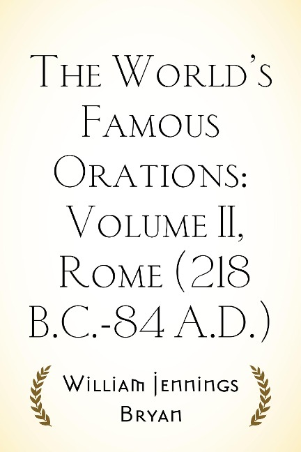 The World's Famous Orations: Volume II, Rome (218 B.C.-84 A.D.) - William Jennings Bryan