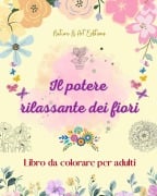 Il potere rilassante dei fiori | Libro da colorare per adulti | Disegni floreali creativi, antistress e unici - Nature, Art Editions