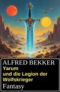 Yarum und die Legion der Wolfskrieger: Fantasy - Alfred Bekker