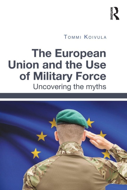 The European Union and the Use of Military Force - Tommi Koivula