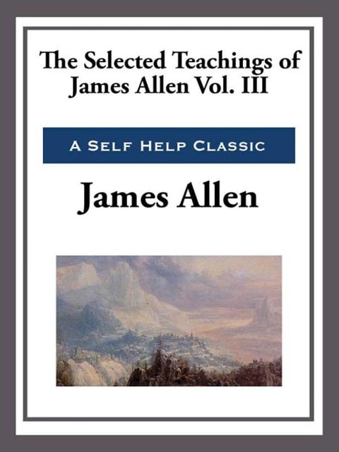 The Selected Teachings of James Allen Volume III - James Allen