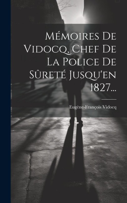 Mémoires De Vidocq, Chef De La Police De Sûreté Jusqu'en 1827... - Eugène-François Vidocq