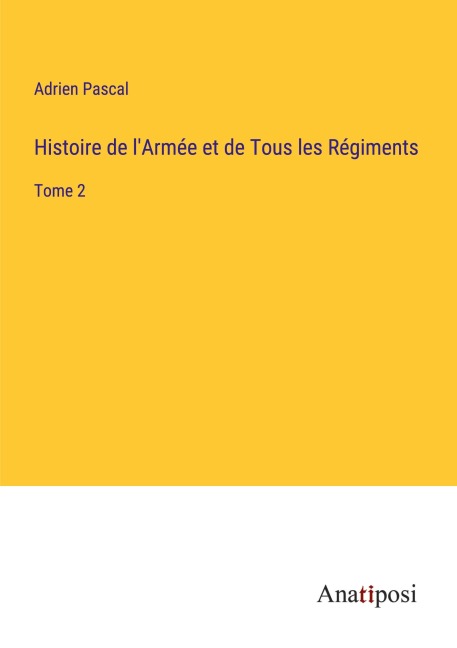 Histoire de l'Armée et de Tous les Régiments - Adrien Pascal