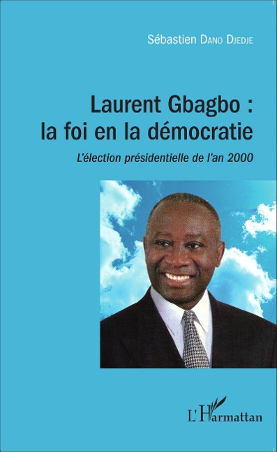Laurent Gbagbo : la foi en la démocratie - Sébastien Dano Djedje