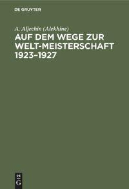 Auf dem Wege zur Welt-Meisterschaft 1923-1927 - A. Aljechin (Alekhine)