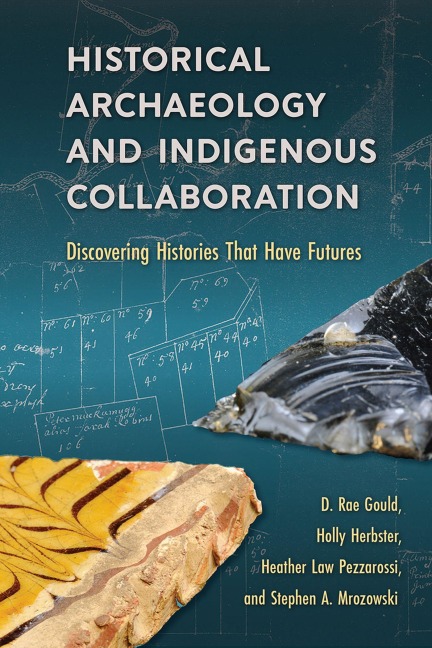 Historical Archaeology and Indigenous Collaboration - D Rae Gould, Holly Herbster, Heather Law Pezzarossi, Stephen A Mrozowski