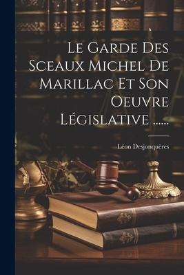Le Garde Des Sceaux Michel De Marillac Et Son Oeuvre Législative ...... - Léon Desjonquères