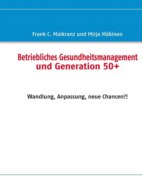 Betriebliches Gesundheitsmanagement und Generation 50+ - Frank C. Maikranz, Mirja Mäkinen