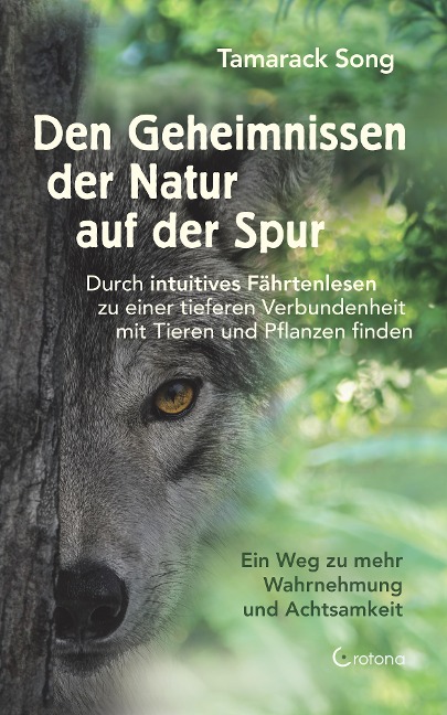 Den Geheimnissen der Natur auf der Spur. Durch intuitives Fährtenlesen zu einer tieferen Verbundenheit mit Tieren und Pflanzen finden: Ein Weg zu mehr Wahrnehmung und Achtsamkeit - Tamarack Song