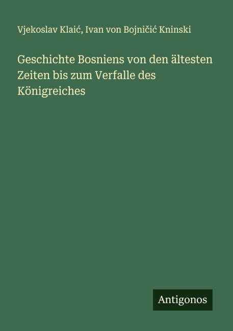 Geschichte Bosniens von den ältesten Zeiten bis zum Verfalle des Königreiches - Vjekoslav Klai¿, Ivan von Bojni¿i¿ Kninski