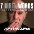 Seven Dirty Words: The Life and Crimes of George Carlin - James Sullivan