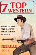 7 Top Western Februar 2023 - Alfred Bekker, Pete Hackett, Barry Gorman, Thomas West