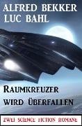 Raumkreuzer wird überfallen: Zwei Science Fiction Romane - Alfred Bekker, Luc Bahl