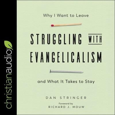 Struggling with Evangelicalism: Why I Want to Leave and What It Takes to Stay - Dan Stringer