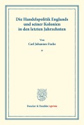 Cover-Bild zum Titel 'Die Handelspolitik Englands und seiner Kolonien in den letzten Jahrzehnten.' von 'Carl Johannes Fuchs'
