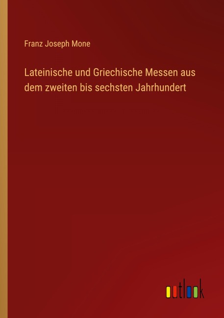 Lateinische und Griechische Messen aus dem zweiten bis sechsten Jahrhundert - Franz Joseph Mone