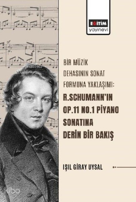 Bir Müzik Dehasinin Sonat Formuna Yaklasimi R. Schumannin Op.11 No.1 Piyano Sonatina Derin Bir Bakis - Isil Giray Uysal