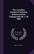 Cover-Bild zum Titel 'The Canadian Journal of Industry, Science and art Volume new ser. v. 10 1865' von 'Canadian Institute'