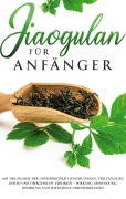 Cover-Bild zum Titel 'Jiaogulan für Anfänger: Mit der Pflanze der Unsterblichkeit jünger fühlen, Verletzungen heilen und Übergewicht verlieren - Wirkung, Anwendung, Dosierung und potentielle Nebenwirkungen' von 'May Blumenthal'