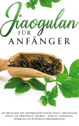 Cover-Bild zum Titel 'Jiaogulan für Anfänger: Mit der Pflanze der Unsterblichkeit jünger fühlen, Verletzungen heilen und Übergewicht verlieren - Wirkung, Anwendung, Dosierung und potentielle Nebenwirkungen' von 'May Blumenthal'