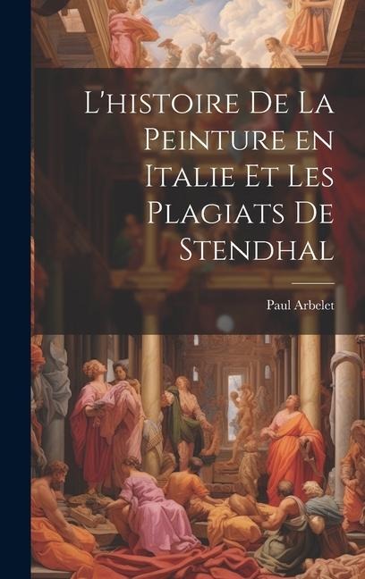 L'histoire de la peinture en Italie et les plagiats de Stendhal - Paul Arbelet