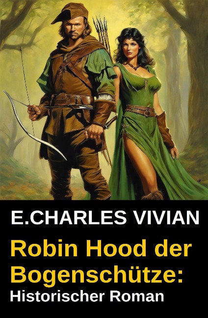 Robin Hood der Bogenschütze: Historischer Roman - E. Charles Vivian