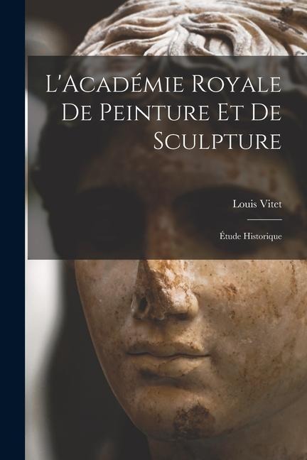L'Académie Royale de Peinture et de Sculpture: Étude Historique - Louis Vitet