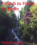 Cover-Bild zum Titel 'Urlaub zu Hause in Berlin' von 'Rebecca Haertel'